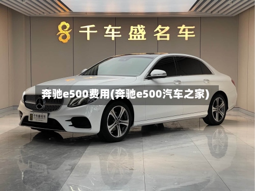 奔驰e500费用(奔驰e500汽车之家)