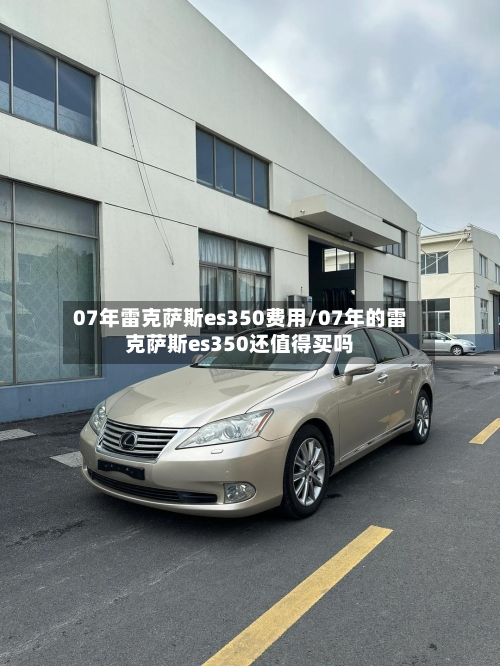 07年雷克萨斯es350费用/07年的雷克萨斯es350还值得买吗