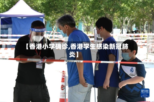 【香港小学确诊,香港学生感染新冠肺炎】