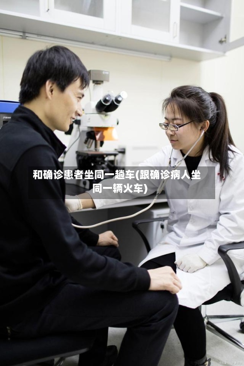 和确诊患者坐同一趟车(跟确诊病人坐同一辆火车)-第3张图片