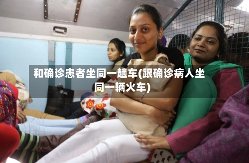 和确诊患者坐同一趟车(跟确诊病人坐同一辆火车)