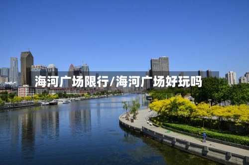 海河广场限行/海河广场好玩吗