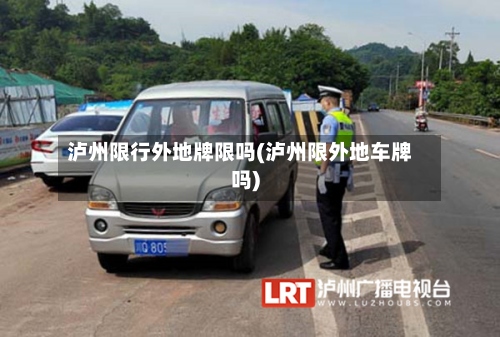 泸州限行外地牌限吗(泸州限外地车牌吗)-第2张图片