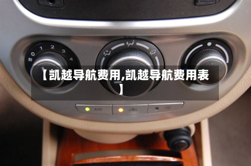 【凯越导航费用,凯越导航费用表】-第2张图片