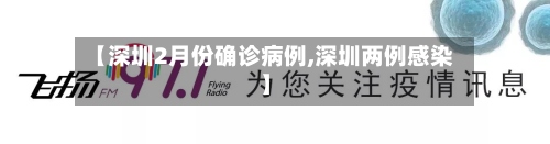 【深圳2月份确诊病例,深圳两例感染】-第2张图片