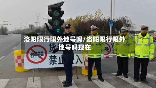 洛阳限行限外地号吗/洛阳限行限外地号吗现在