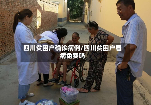 四川贫困户确诊病例/四川贫困户看病免费吗
