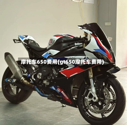 摩托车650费用(gt650摩托车费用)
