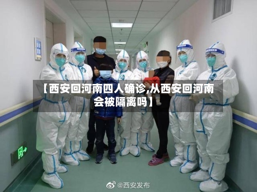 【西安回河南四人确诊,从西安回河南会被隔离吗】