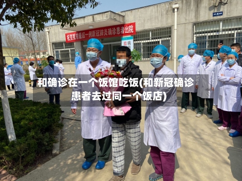 和确诊在一个饭馆吃饭(和新冠确诊患者去过同一个饭店)-第3张图片