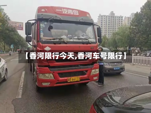 【香河限行今天,香河车号限行】
