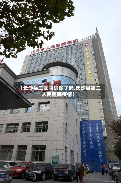 【长沙县二医院确诊了吗,长沙县第二人民医院疫情】-第2张图片
