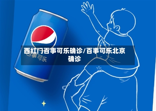 西红门百事可乐确诊/百事可乐北京确诊-第2张图片