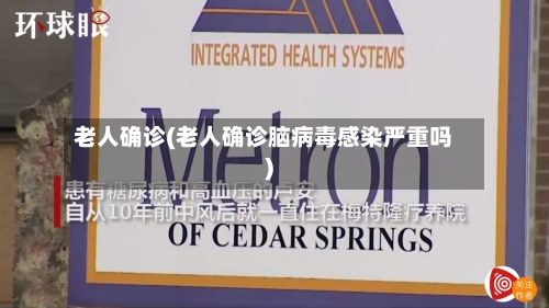 老人确诊(老人确诊脑病毒感染严重吗)