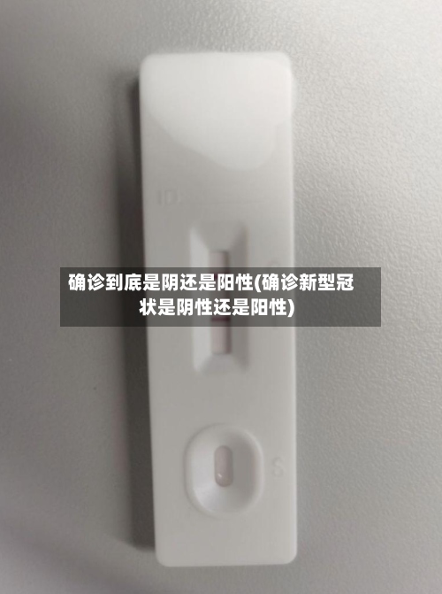 确诊到底是阴还是阳性(确诊新型冠状是阴性还是阳性)
