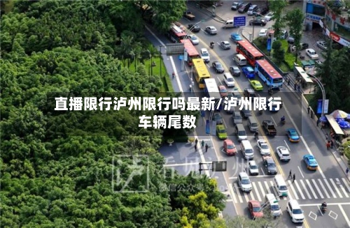 直播限行泸州限行吗最新/泸州限行车辆尾数