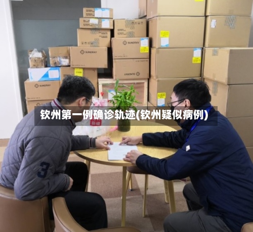 钦州第一例确诊轨迹(钦州疑似病例)