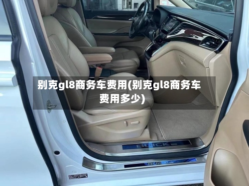 别克gl8商务车费用(别克gl8商务车费用多少)-第2张图片