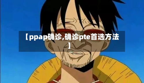 【ppap确诊,确诊pte首选方法】-第2张图片