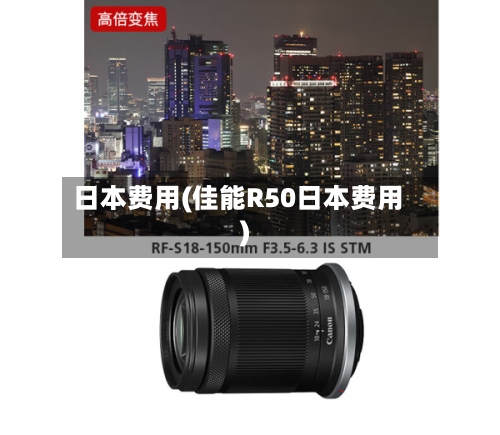 日本费用(佳能R50日本费用)