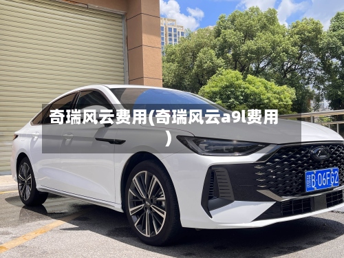 奇瑞风云费用(奇瑞风云a9l费用)-第3张图片