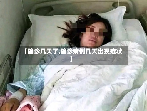【确诊几天了,确诊病例几天出现症状】-第3张图片
