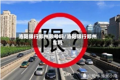 洛阳限行郑州限号吗/洛阳限行郑州车吗-第3张图片