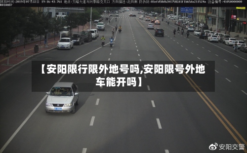 【安阳限行限外地号吗,安阳限号外地车能开吗】-第2张图片