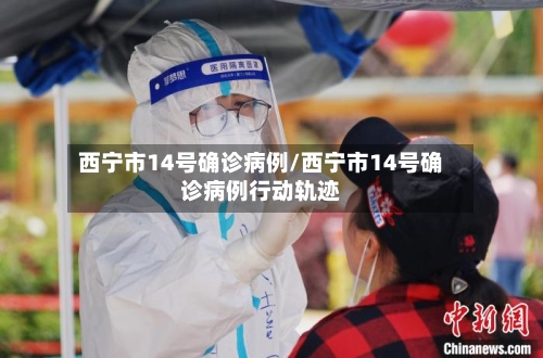 西宁市14号确诊病例/西宁市14号确诊病例行动轨迹