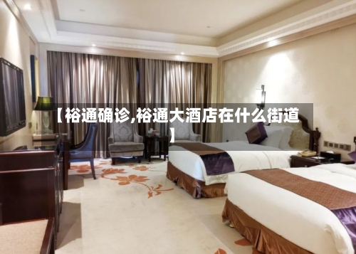 【裕通确诊,裕通大酒店在什么街道】-第2张图片