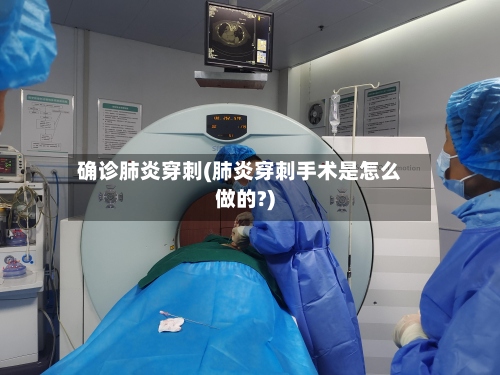 确诊肺炎穿刺(肺炎穿刺手术是怎么做的?)