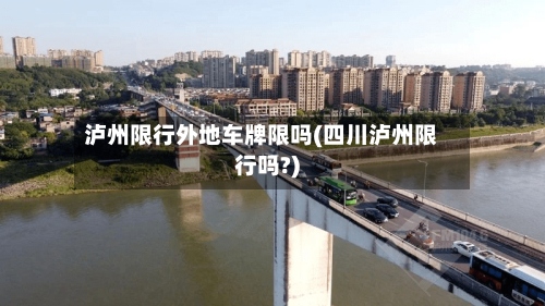 泸州限行外地车牌限吗(四川泸州限行吗?)