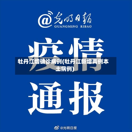 牡丹江增确诊病例(牡丹江新增两例本土病例)