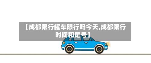 【成都限行罐车限行吗今天,成都限行时间和尾号】-第3张图片
