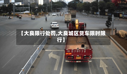 【大良限行处罚,大良城区货车限时限行】-第3张图片