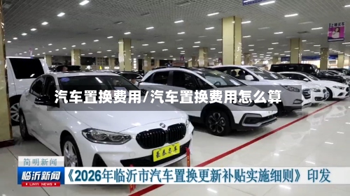 汽车置换费用/汽车置换费用怎么算-第3张图片