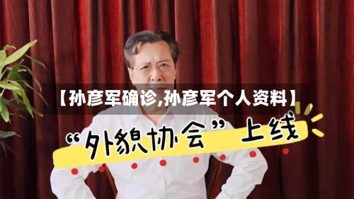 【孙彦军确诊,孙彦军个人资料】-第3张图片