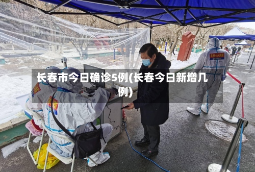 长春市今日确诊5例(长春今日新增几例)