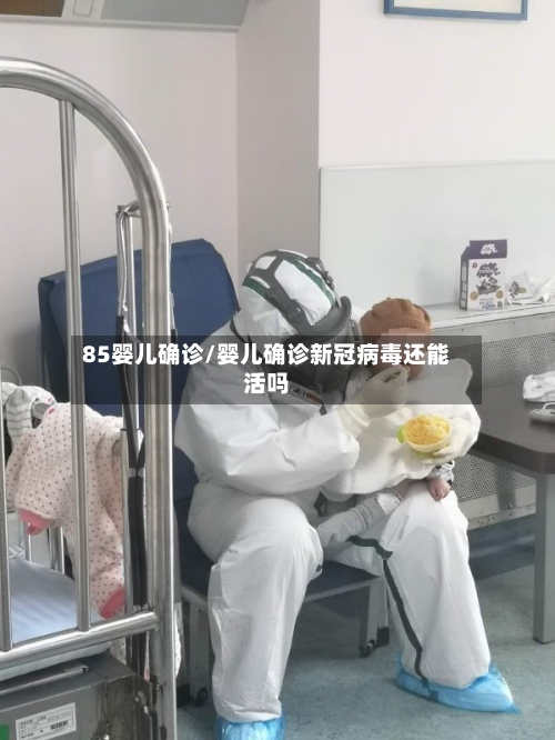 85婴儿确诊/婴儿确诊新冠病毒还能活吗
