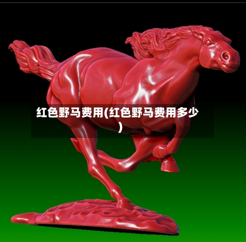 红色野马费用(红色野马费用多少)