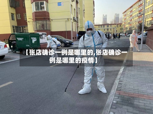 【张店确诊一例是哪里的,张店确诊一例是哪里的疫情】-第2张图片