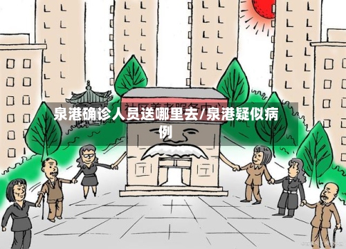 泉港确诊人员送哪里去/泉港疑似病例