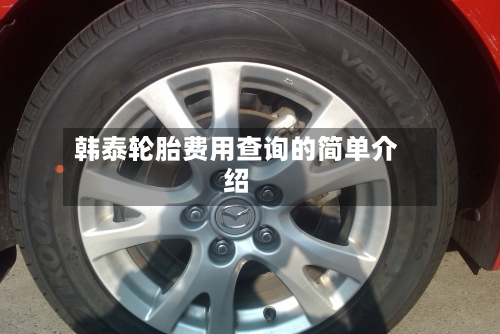 韩泰轮胎费用查询的简单介绍
