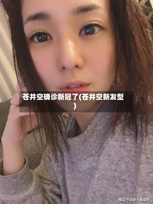 苍井空确诊新冠了(苍井空新发型)-第2张图片