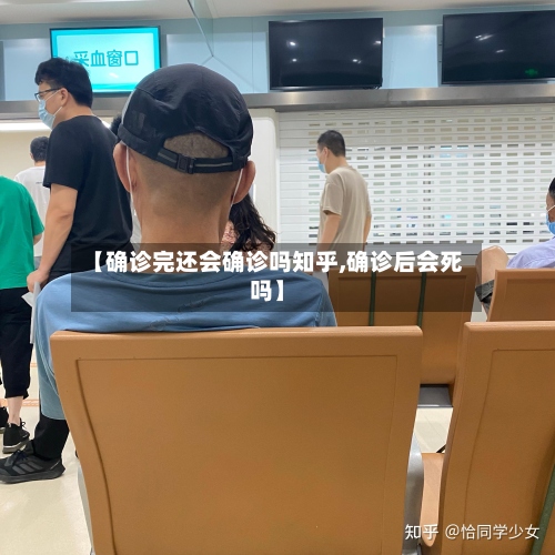 【确诊完还会确诊吗知乎,确诊后会死吗】-第2张图片
