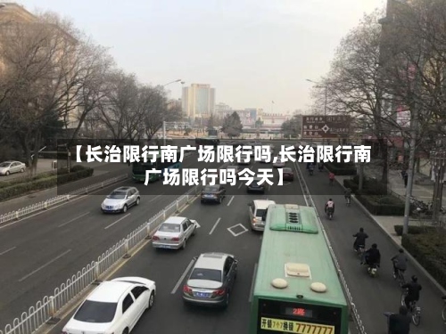 【长治限行南广场限行吗,长治限行南广场限行吗今天】-第3张图片