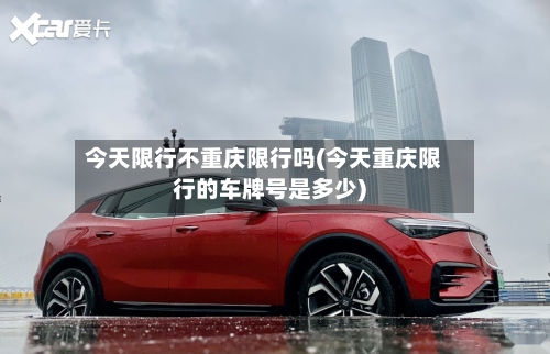 今天限行不重庆限行吗(今天重庆限行的车牌号是多少)-第3张图片