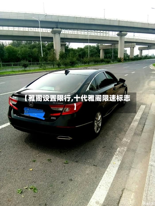 【雅阁设置限行,十代雅阁限速标志】-第2张图片