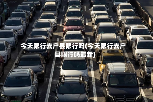 今天限行去户县限行吗(今天限行去户县限行吗最新)