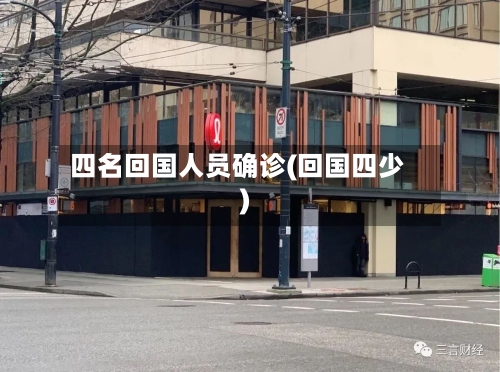 四名回国人员确诊(回国四少)